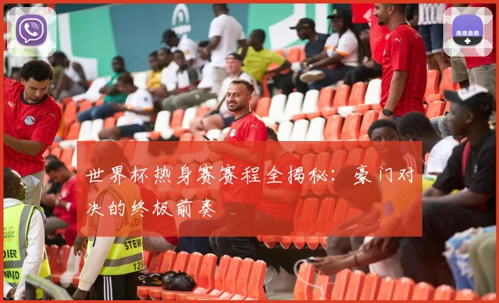 世界杯热身赛赛程全揭秘：豪门对决的终极前奏