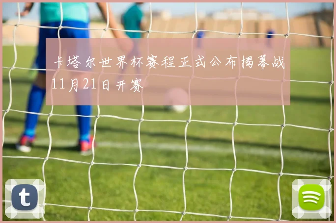 卡塔尔世界杯赛程正式公布揭幕战11月21日开赛