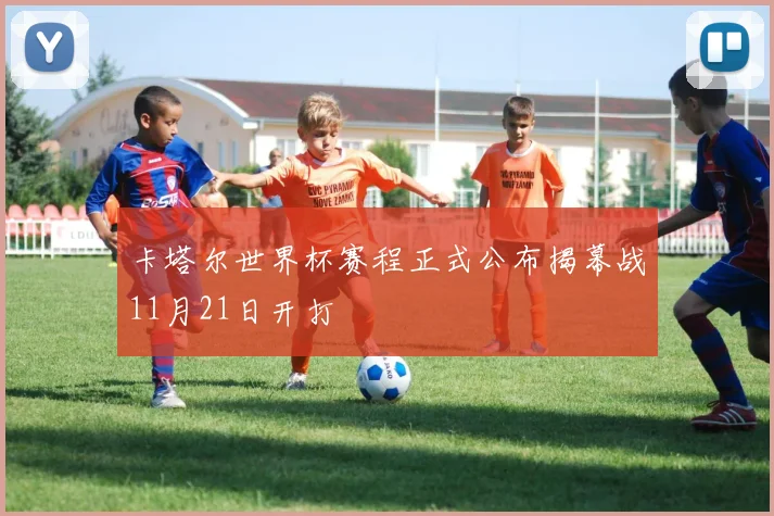 卡塔尔世界杯赛程正式公布揭幕战11月21日开打