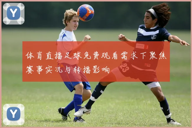 体育直播足球免费观看需求下聚焦赛事实况与转播影响
