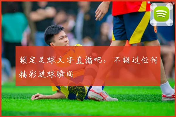 锁定足球文字直播吧，不错过任何精彩进球瞬间
