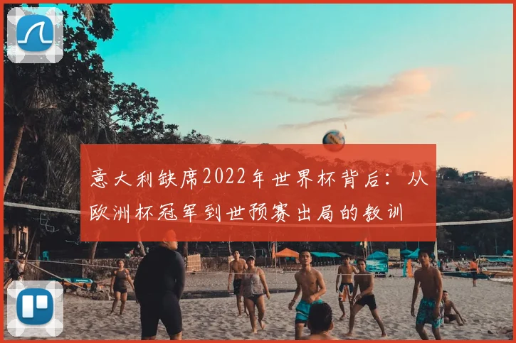 意大利缺席2022年世界杯背后：从欧洲杯冠军到世预赛出局的教训