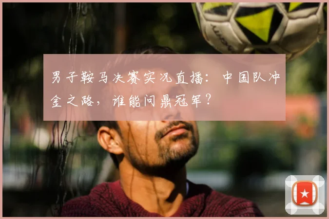 男子鞍马决赛实况直播：中国队冲金之路，谁能问鼎冠军？