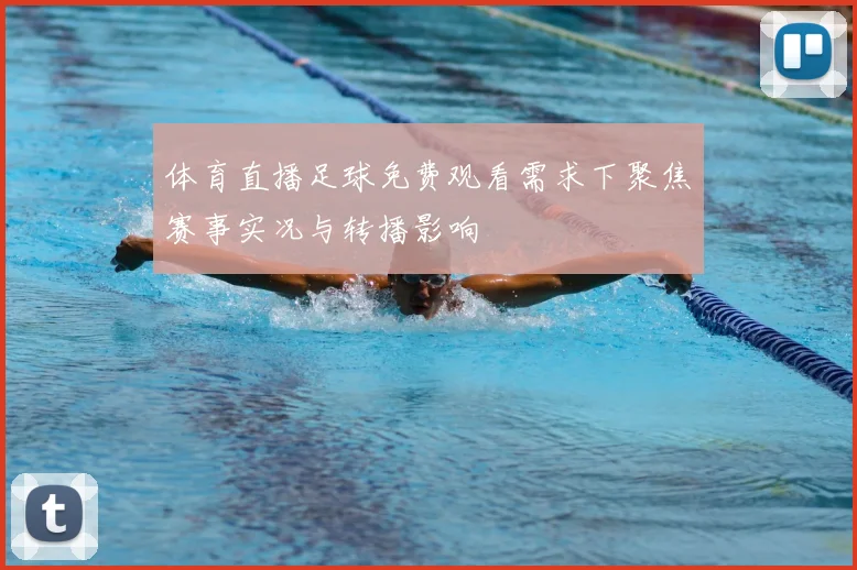 体育直播足球免费观看需求下聚焦赛事实况与转播影响