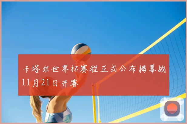 卡塔尔世界杯赛程正式公布揭幕战11月21日开赛