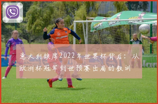 意大利缺席2022年世界杯背后：从欧洲杯冠军到世预赛出局的教训