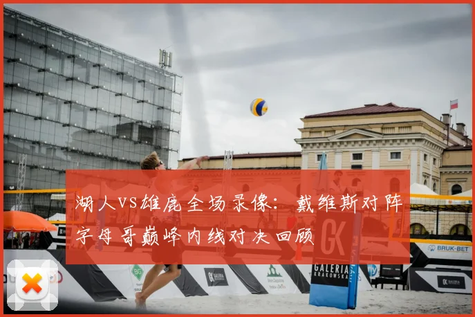 湖人vs雄鹿全场录像：戴维斯对阵字母哥巅峰内线对决回顾