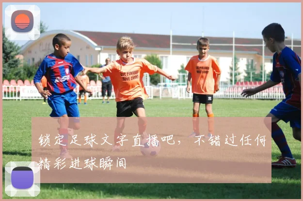 锁定足球文字直播吧，不错过任何精彩进球瞬间
