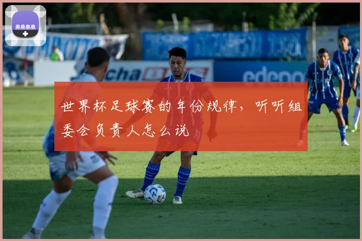世界杯足球赛的年份规律，听听组委会负责人怎么说