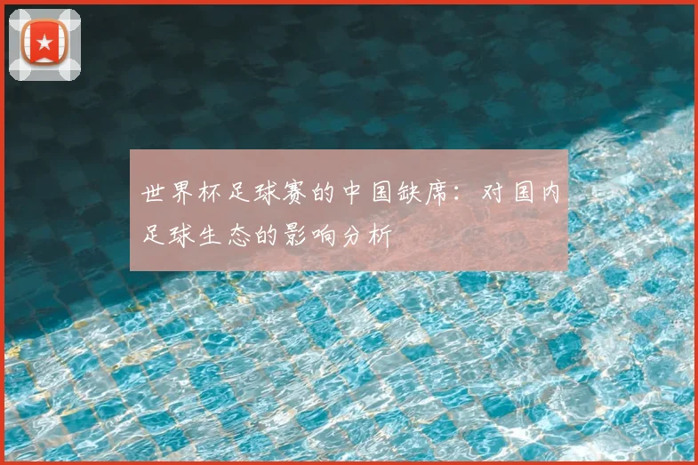 世界杯足球赛的中国缺席：对国内足球生态的影响分析