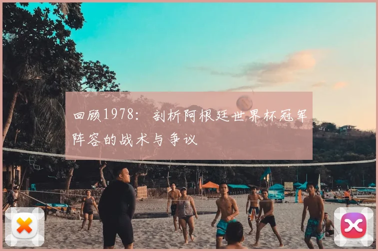 回顾1978：剖析阿根廷世界杯冠军阵容的战术与争议