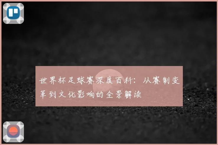 世界杯足球赛深度百科：从赛制变革到文化影响的全景解读