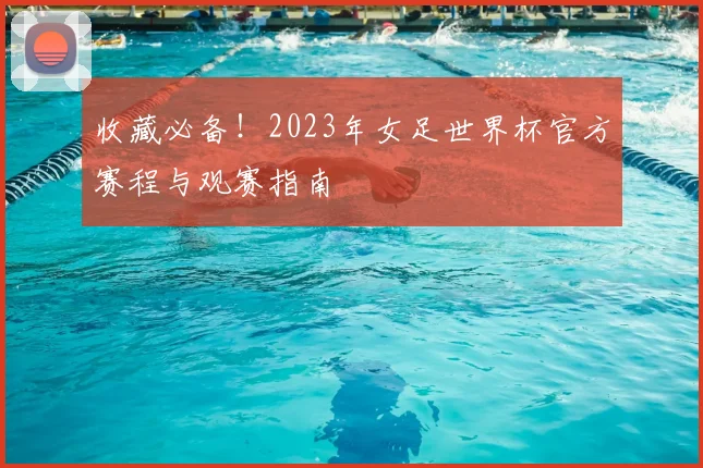 收藏必备！2023年女足世界杯官方赛程与观赛指南