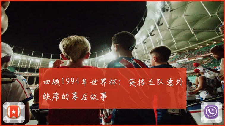 回顾1994年世界杯：英格兰队意外缺席的幕后故事