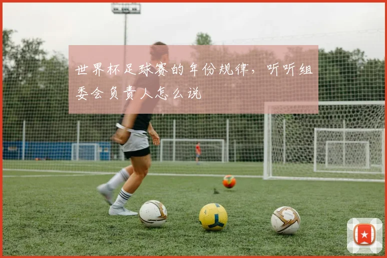 世界杯足球赛的年份规律，听听组委会负责人怎么说