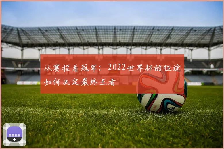 从赛程看冠军：2022世界杯的征途如何决定最终王者