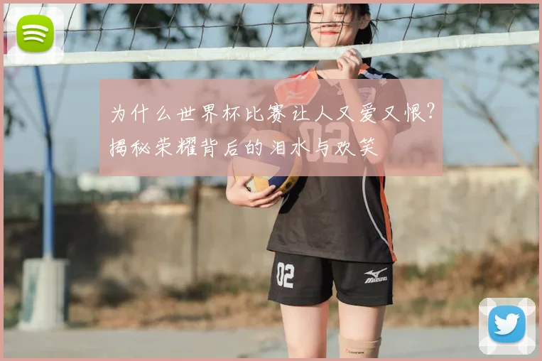 为什么世界杯比赛让人又爱又恨?揭秘荣耀背后的泪水与欢笑
